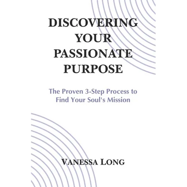 Discovering Your Passionate Purpose: The Proven 3-Step Process to Find Your Soul's Mission