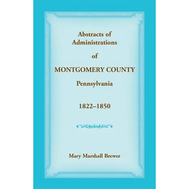 Abstracts of Administrations of Montgomery County, Pennsylvania, 1822-1850