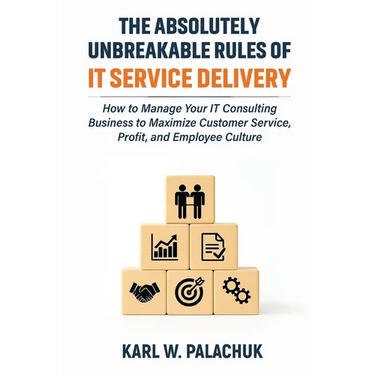 The Absolutely Unbreakable Rules of IT Service Delivery: How to Manage Your IT Consulting Business to Maximize Customer Service, Profit, and Employee