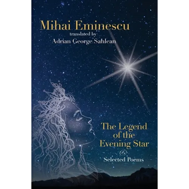 Mihai Eminescu - The Legend of the Evening Star & Selected Poems: Translations by Adrian G. Sahlean