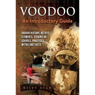 Voodoo: Voodoo History, Beliefs, Elements, Strains or Schools, Practices, Myths and Facts. An Introductory Guide