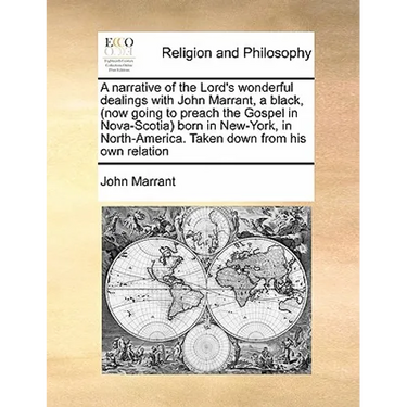 A Narrative of the Lord's Wonderful Dealings with John Marrant, a Black, (Now Going to Preach the Gospel in Nova-Scotia) Born in New-York, in North-Am