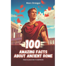 100 Amazing Facts about Ancient Rome: from Gladiators to Emperors