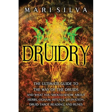 Druidry: The Ultimate Guide to the Way of the Druids and What You Should Know About Herbs, Ogham, Rituals, Divination, Druid Tarot Reading, and Runes
