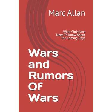 Wars and Rumors Of Wars: What Christians Need To Know About the Coming Days
