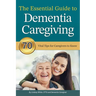 The Essential Guide to Dementia Caregiving: 70 Vital Tips for Caregivers to Know