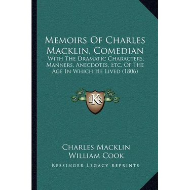 Memoirs Of Charles Macklin, Comedian: With The Dramatic Characters, Manners, Anecdotes, Etc. Of The Age In Which He Lived (1806)