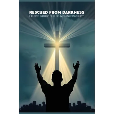 Rescued from darkness: Helping others find deliverance in Christ