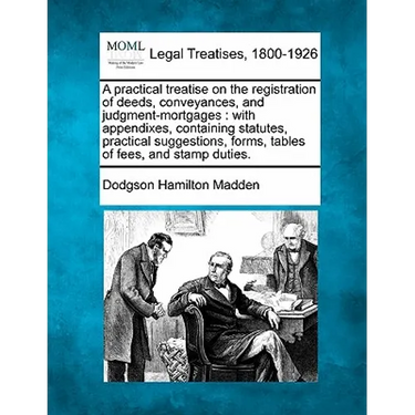 A Practical Treatise on the Registration of Deeds, Conveyances, and Judgment-Mortgages: With Appendixes, Containing Statutes, Practical Suggestions, F