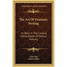 The Art Of Dramatic Writing: Its Basis In The Creative Interpretation Of Human Motives