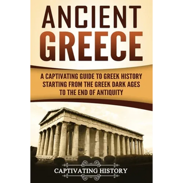 Ancient Greece: A Captivating Guide to Greek History Starting from the Greek Dark Ages to the End of Antiquity