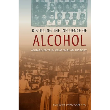 Distilling the Influence of Alcohol: Aguardiente in Guatemalan History