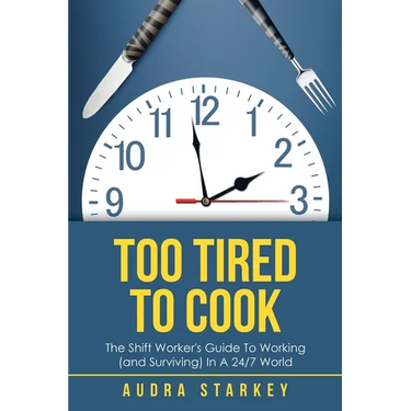 Too Tired to Cook: The Shift Worker's Guide to Working (And Surviving) in a 24/7 World