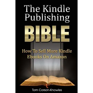 The Kindle Publishing Bible: How To Sell More Kindle Ebooks on Amazon