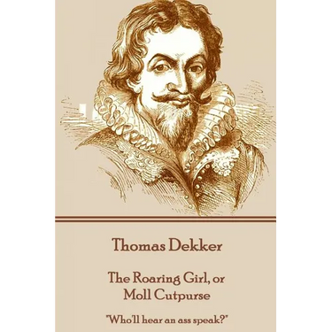 Thomas Dekker - The Roaring Girl, or Moll Cutpurse: "Who'll hear an ass speak?"