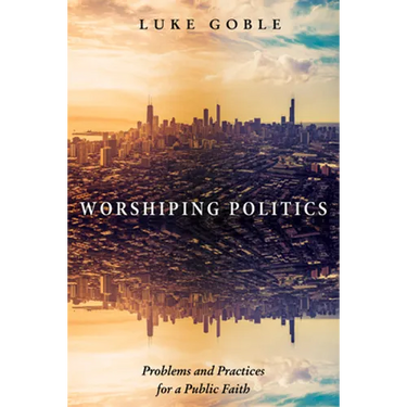 Worshiping Politics: Problems and Practices for a Public Faith