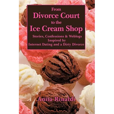 From Divorce Court to the Ice Cream Shop: Stories, Confessions & Weblogs Inspired by Internet Dating and a Dirty Divorce