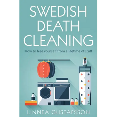 Swedish Death Cleaning: How to Free Yourself From A Lifetime of Stuff