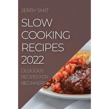 Slow Cooking Recipes 2022: Delicious Recipes for Beginners