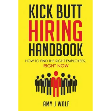 Kick Butt Hiring Handbook: How to Find the Right Employees, Right Now