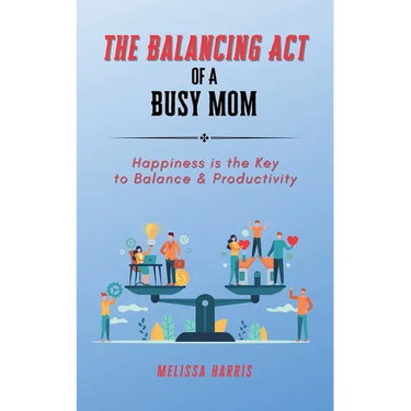 The Balancing Act of A Busy Mom: Happiness is the Key to Balance & Productivity