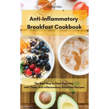 Anti-Inflammatory Breakfast Cookbook: The Best Way to Start Your Day with These Anti-Inflammatory Breakfast Recipes