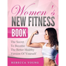 Women's New Fitness Book: The Secret To Become The Better Healthy Version Of Yourself