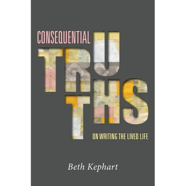 Consequential Truths: On Writing the Lived Life