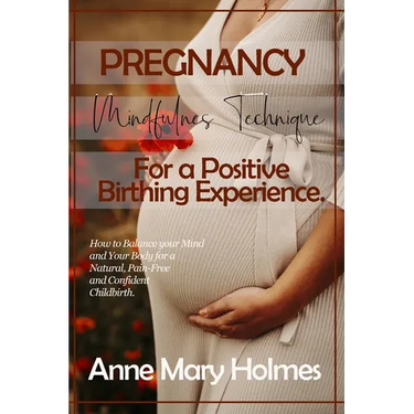 Pregnancy Mindfulness Technique for a Positive Birthing Experience.: How to Balance your Mind and Your Body for a Natural, Pain-Free and Confident Chi