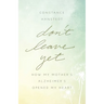 Don't Leave Yet: How My Mother's Alzheimer's Opened My Heart
