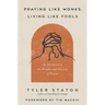 Praying Like Monks, Living Like Fools: An Invitation to the Wonder and Mystery of Prayer