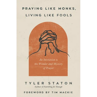 Praying Like Monks, Living Like Fools: An Invitation to the Wonder and Mystery of Prayer
