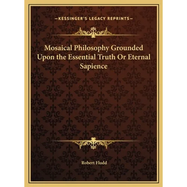 Mosaical Philosophy Grounded Upon the Essential Truth Or Eternal Sapience