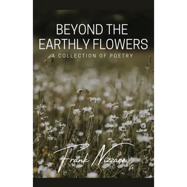 Beyond the Earthly Flowers: A Collection of Poetry