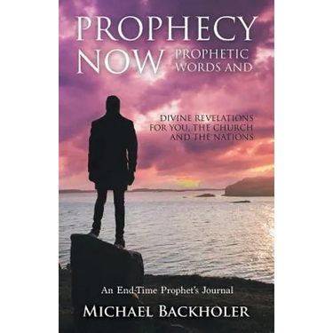 Prophecy Now, Prophetic Words and Divine Revelations for You, the Church and the Nations: An End-Time Prophet's Journal
