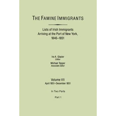Famine Immigrants. Lists of Irish Immigrants Arriving at the Port of New York, 1846-1851. Volume VII, April 1851-December 1851. in Two Parts, Part 1