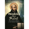 Thinking Like a Saint: Discernment of Spirits in the Catholic Tradition
