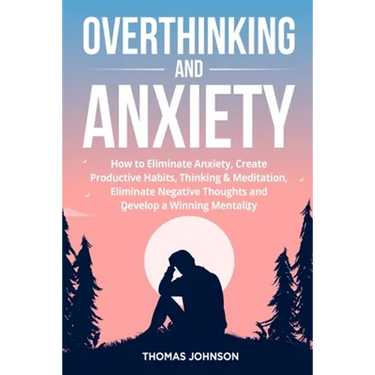 Overthinking and Anxiety: How to Eliminate Anxiety, Create Productive Habits, Thinking & Meditation, Eliminate Negative Thoughts and Develop a Winning
