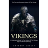 Vikings: The True And Surprising History Of The Vikings (A Captivating Guide To The History Of The Vikings Age And Norse Mythology)