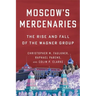Moscow's Mercenaries: The Rise and Fall of the Wagner Group