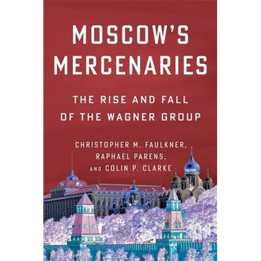 Moscow's Mercenaries: The Rise and Fall of the Wagner Group