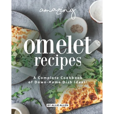 Amazing Omelet Recipes: A Complete Cookbook of Down-Home Dish Ideas!
