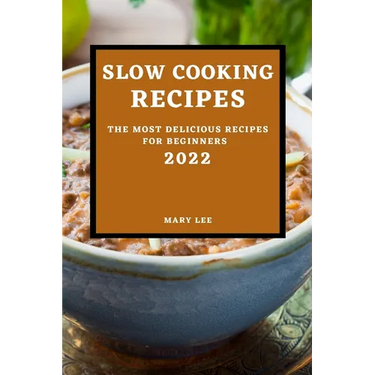 Slow Cooking Recipes 2022: The Most Delicious Recipes for Beginners