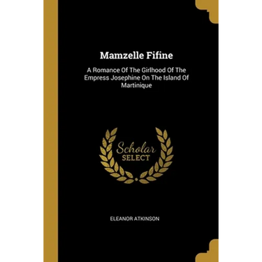Mamzelle Fifine: A Romance Of The Girlhood Of The Empress Josephine On The Island Of Martinique