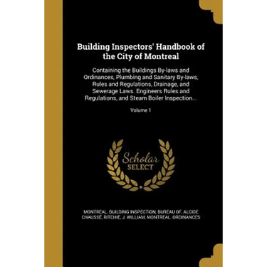 Building Inspectors' Handbook of the City of Montreal: Containing the Buildings By-laws and Ordinances, Plumbing and Sanitary By-laws, Rules and Regul