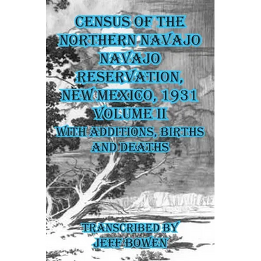 Census of the Northern Navajo Navajo Reservation, New Mexico, 1931 Volume II: with Births, Deaths and Additions
