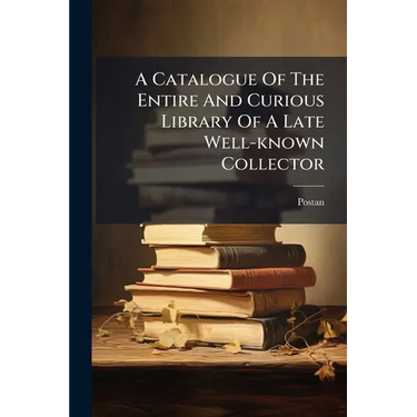 A Catalogue Of The Entire And Curious Library Of A Late Well-known Collector: (removed From His Country Residence, For The Convenience Of Sale) Exhibi