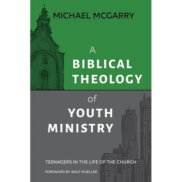 A Biblical Theology of Youth Ministry: Teenagers in The Life of The Church