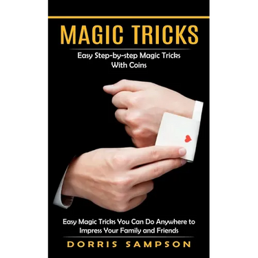 Magic Tricks: Easy Step-by-step Magic Tricks With Coins (Easy Magic Tricks You Can Do Anywhere to Impress Your Family and Friends)