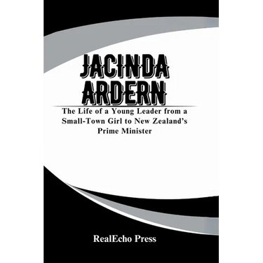 Jacinda Ardern: A Woman Who Led with Heart: The Life of a Young Leader from a Small-Town Girl to New Zealand's Prime Minister